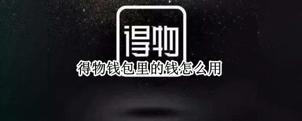 得物钱包里的钱怎么用 得物钱包里的钱怎么用来付款