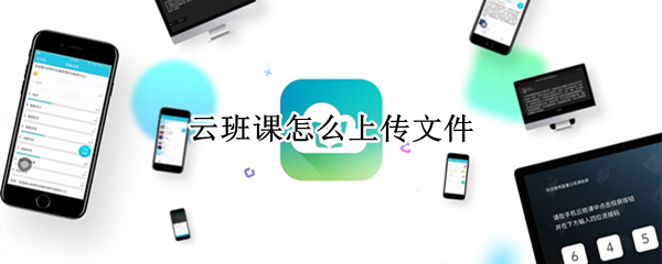 云班课怎么上传文件（云班课怎么上传文件作业）