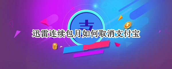 迅雷连续包月如何取消支付宝（迅雷连续包月如何取消支付宝会员）
