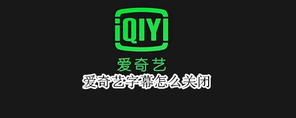 爱奇艺字幕怎么关闭（爱奇艺字幕关闭在哪里）
