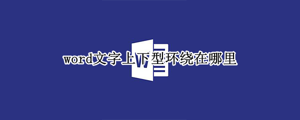 word文字上下型环绕在哪里（word2010文字上下型环绕怎么设置）