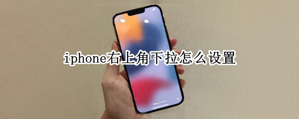 iphone右上角下拉怎么设置 iphone左上角下拉设置