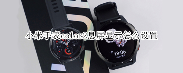 小米手表color2息屏显示怎么设置（小米color 息屏表盘）