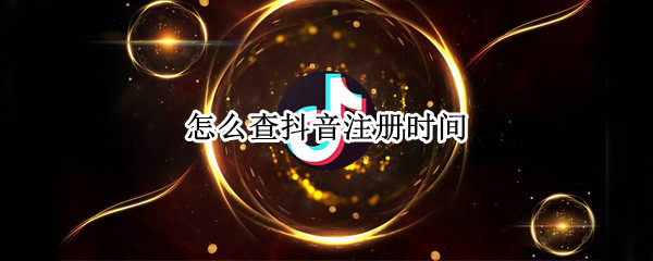 怎么查抖音注册时间（怎么查抖音注册时间记录）
