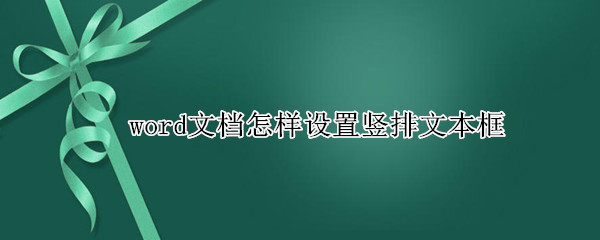 word文档怎样设置竖排文本框 word文档怎样设置竖排文本框大小