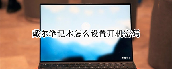 戴尔笔记本怎么设置开机密码 戴尔笔记本怎么设置开机密码?
