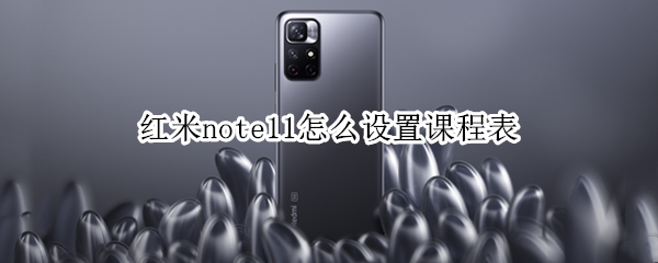 红米note11怎么设置课程表 miui12怎样设置课表