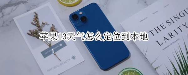 苹果13天气怎么定位到本地（苹果12天气预报怎么定位到区）
