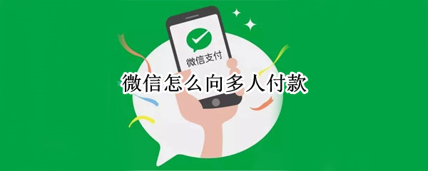 微信怎么向多人付款（微信怎么向多人付款呢）