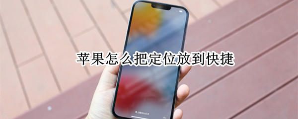 苹果怎么把定位放到快捷 怎么把苹果的定位弄到快捷方式