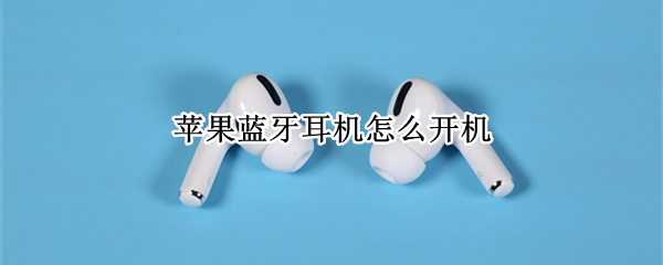 苹果蓝牙耳机怎么开机（苹果蓝牙耳机怎么开机关机）