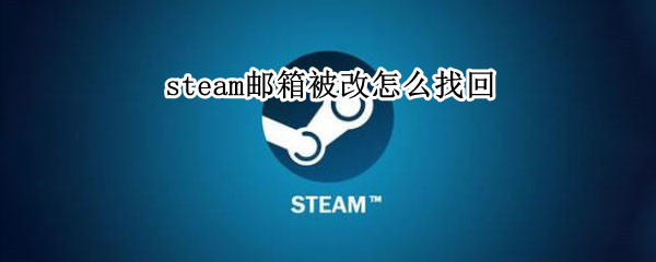 steam邮箱被改怎么找回 steam邮箱被改怎么找回密码