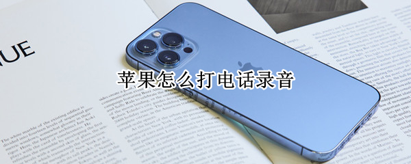 苹果怎么打电话录音（苹果怎么打电话录音怎么没有声音）