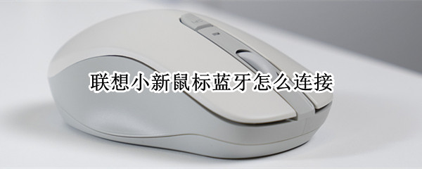 联想小新鼠标蓝牙怎么连接 联想小新鼠标蓝牙怎么连接手机