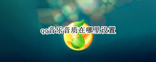 qq音乐音质在哪里设置（qq音乐音质在哪里设置的）