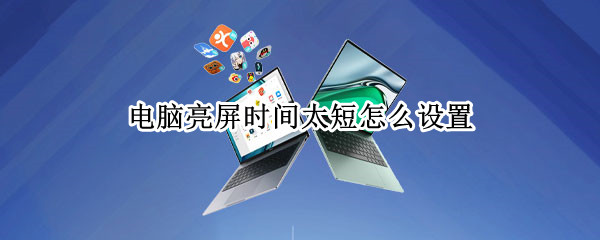 电脑亮屏时间太短怎么设置 电脑亮屏时间太短怎么设置的