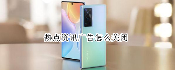 热点资讯广告怎么关闭 热点资讯广告怎么关闭不了