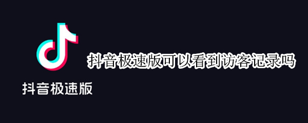 抖音极速版可以看到访客记录吗 最新版抖音能看访客记录吗