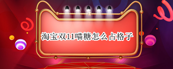 淘宝双11喵糖怎么占格子（天猫喵糖占格子攻略）