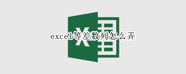 excel等差数列怎么弄（Excel怎么弄等差数列）