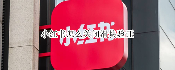 小红书怎么关闭滑块验证（小红书怎么关闭滑块验证功能）