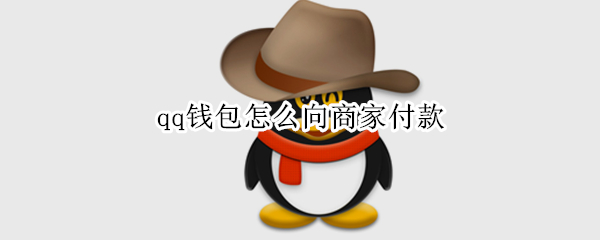 qq钱包怎么向商家付款 qq钱包怎么向商家付款给别人
