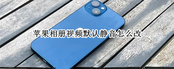 苹果相册视频默认静音怎么改（苹果相册视频静音怎么设置）