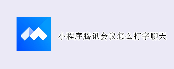 小程序腾讯会议怎么打字聊天 微信小程序腾讯会议怎么打字聊天