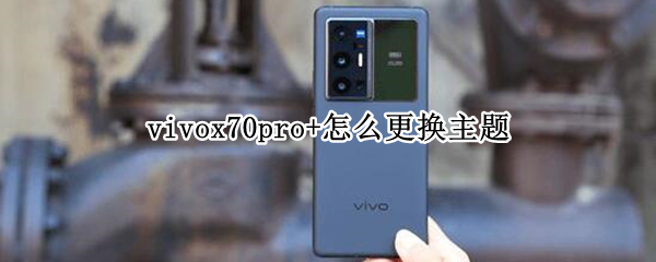 vivox70pro+怎么更换主题（vivox70pro+主题）