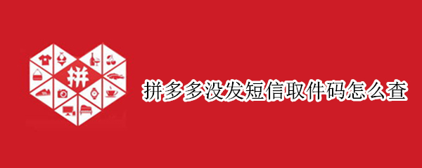 拼多多没发短信取件码怎么查（拼多多没有收到取件码怎么查询）