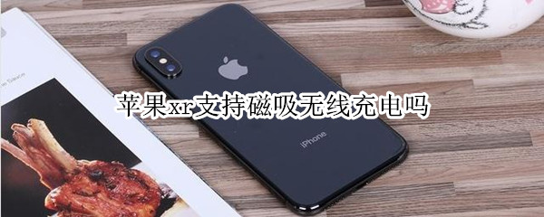 苹果xr支持磁吸无线充电吗 苹果xr能用磁吸式充电器吗