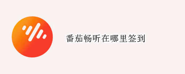 番茄畅听在哪里签到 番茄畅听在哪里签到?