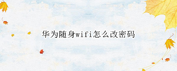 华为随身wifi怎么改密码（华为随身wifi怎么改密码和地址）