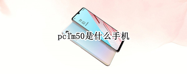 pclm50是什么手机（pclm50是什么手机型号）
