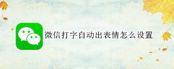 微信打字自动出表情怎么设置 微信打字自动出表情怎么设置出来
