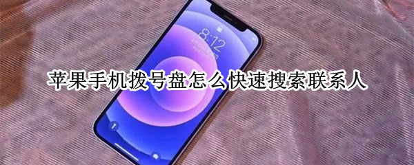 苹果手机拨号盘怎么快速搜索联系人 苹果手机拨号盘怎么快速搜索联系人号码