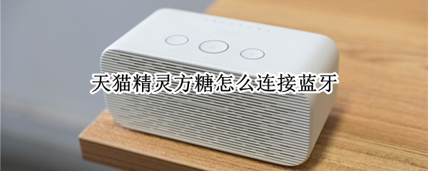 天猫精灵方糖怎么连接蓝牙（天猫精灵方糖怎么连接蓝牙音响）