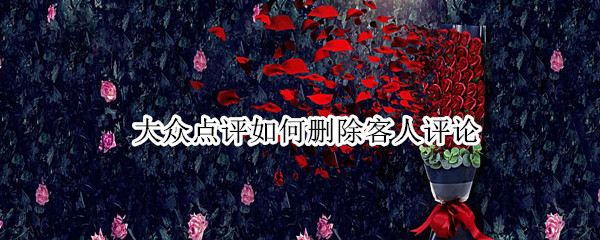 大众点评如何删除客人评论 大众点评怎么删除客人的评论
