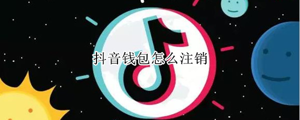 抖音钱包怎么注销（抖音钱包怎么注销账号）