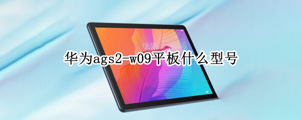 华为ags2-w09平板什么型号 华为ags-w09平板是什么型号