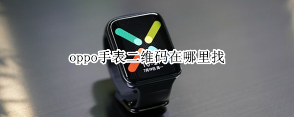 oppo手表二维码在哪里找 oppo手表二维码在哪里找到