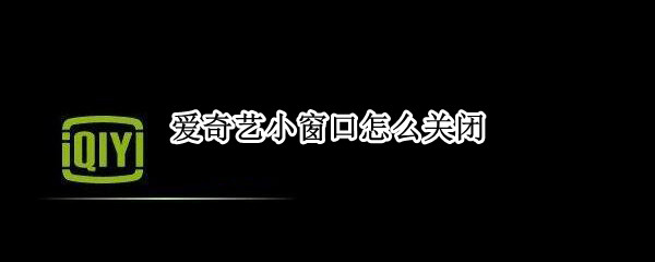 爱奇艺小窗口怎么关闭（爱奇艺小窗口怎么关闭弹幕）