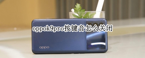 oppok9pro按键音怎么关闭 oppor9s手机按键音怎么关掉