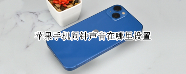 苹果手机闹钟声音在哪里设置（苹果手机闹钟声音在哪里设置铃声）