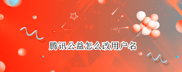 腾讯公益怎么改用户名 腾讯公益怎么改用户名字