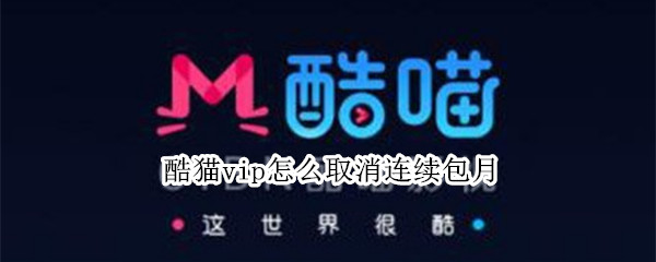 酷猫vip怎么取消连续包月 酷猫vip怎么取消连续包月苹果手机
