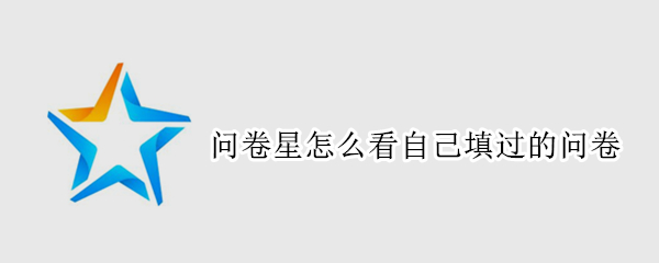 问卷星怎么看自己填过的问卷（问卷星怎么看自己填过的问卷内容）