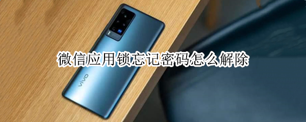 微信应用锁忘记密码怎么解除（vivo微信应用锁忘记密码怎么解除）