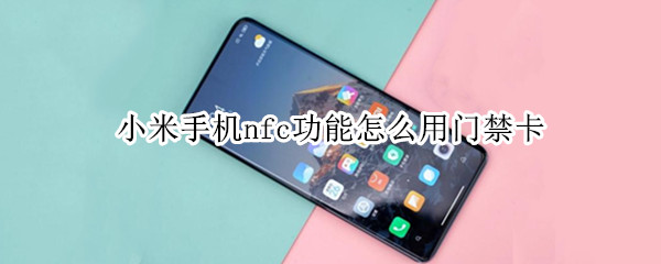 小米手机nfc功能怎么用门禁卡（小米手机nfc功能怎么用门禁卡使用）