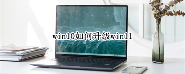 win10如何升级win11 win10如何升级win11系统